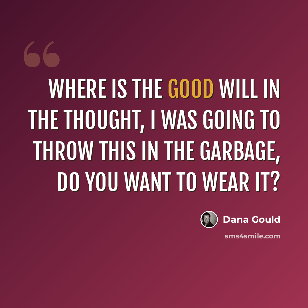 “Where is the good will in the thought, I was going to throw this in the garbage, do you want to wear it?” quote by Dana Gould
