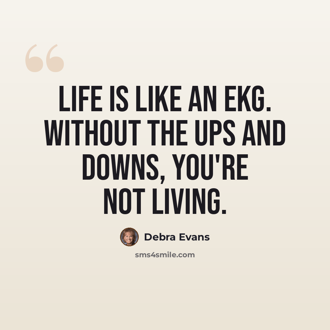“Life is like an EKG. Without the ups and downs, you're not living.” quote by Debra Evans