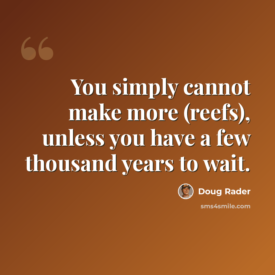 “You simply cannot make more (reefs), unless you have a few thousand years to wait.” quote by Doug Rader