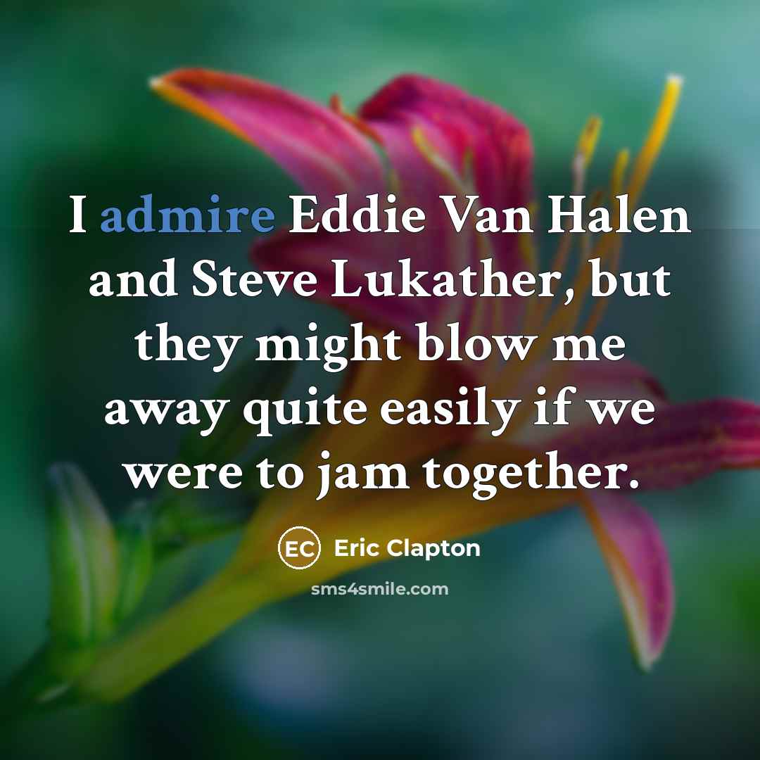 “I admire Eddie Van Halen and Steve Lukather, but they might blow me away quite easily if we were to jam together.” quote by Eric Clapton