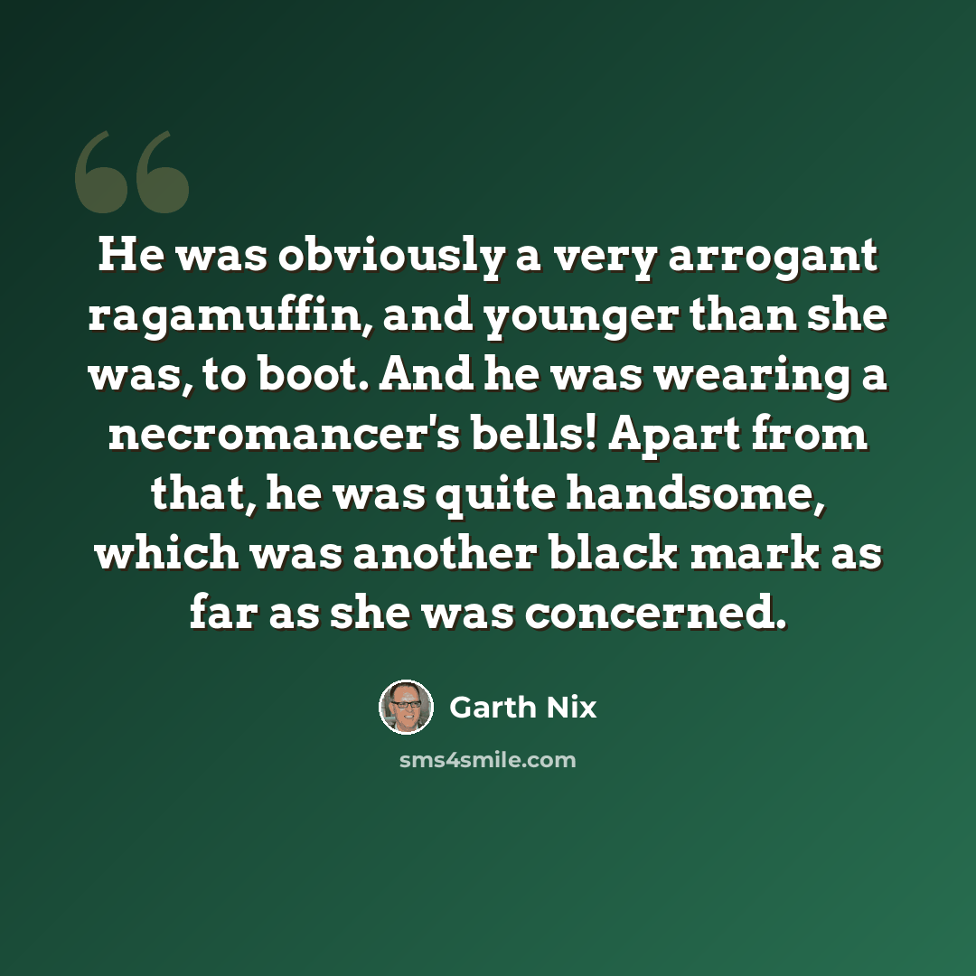 “He was obviously a very arrogant ragamuffin, and younger than she was, to boot. And he was wearing a necromancer's bells! Apart from that, he was quite handsome, which was another black mark as far as she was concerned.” quote by Garth Nix
