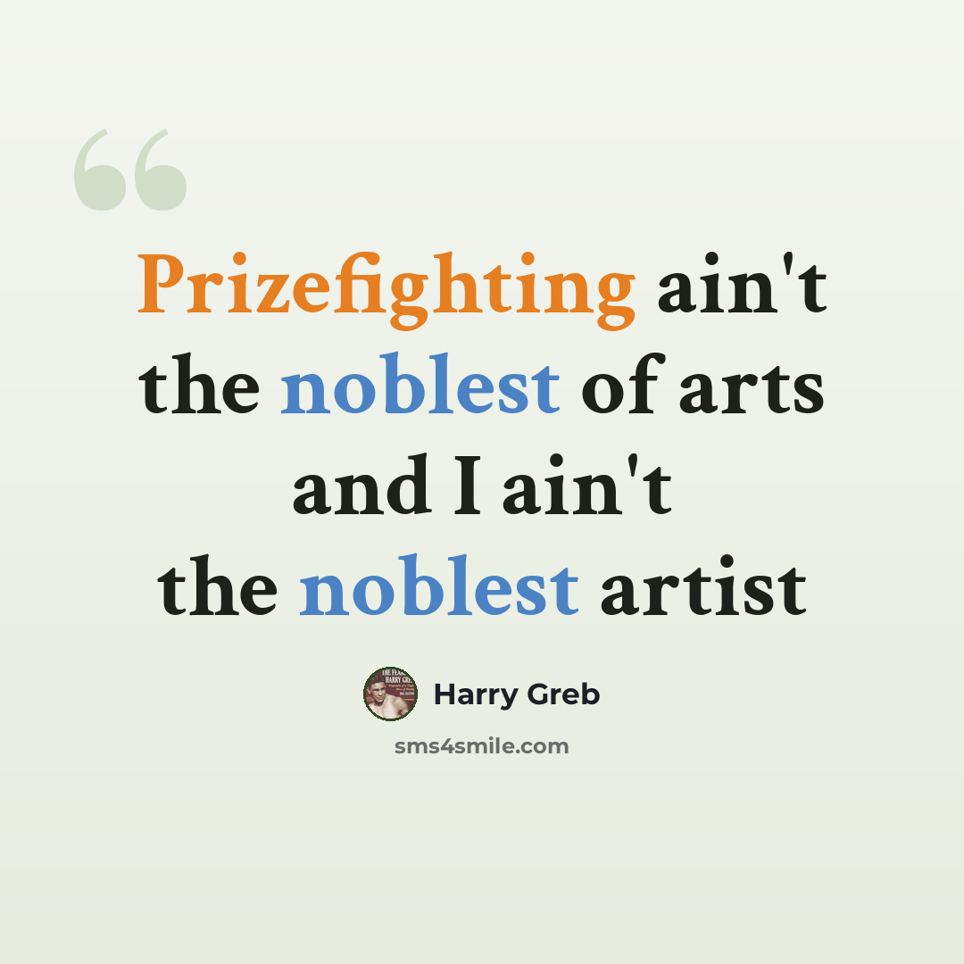 “Prizefighting ain't the noblest of arts and I ain't the noblest artist” quote by Harry Greb
