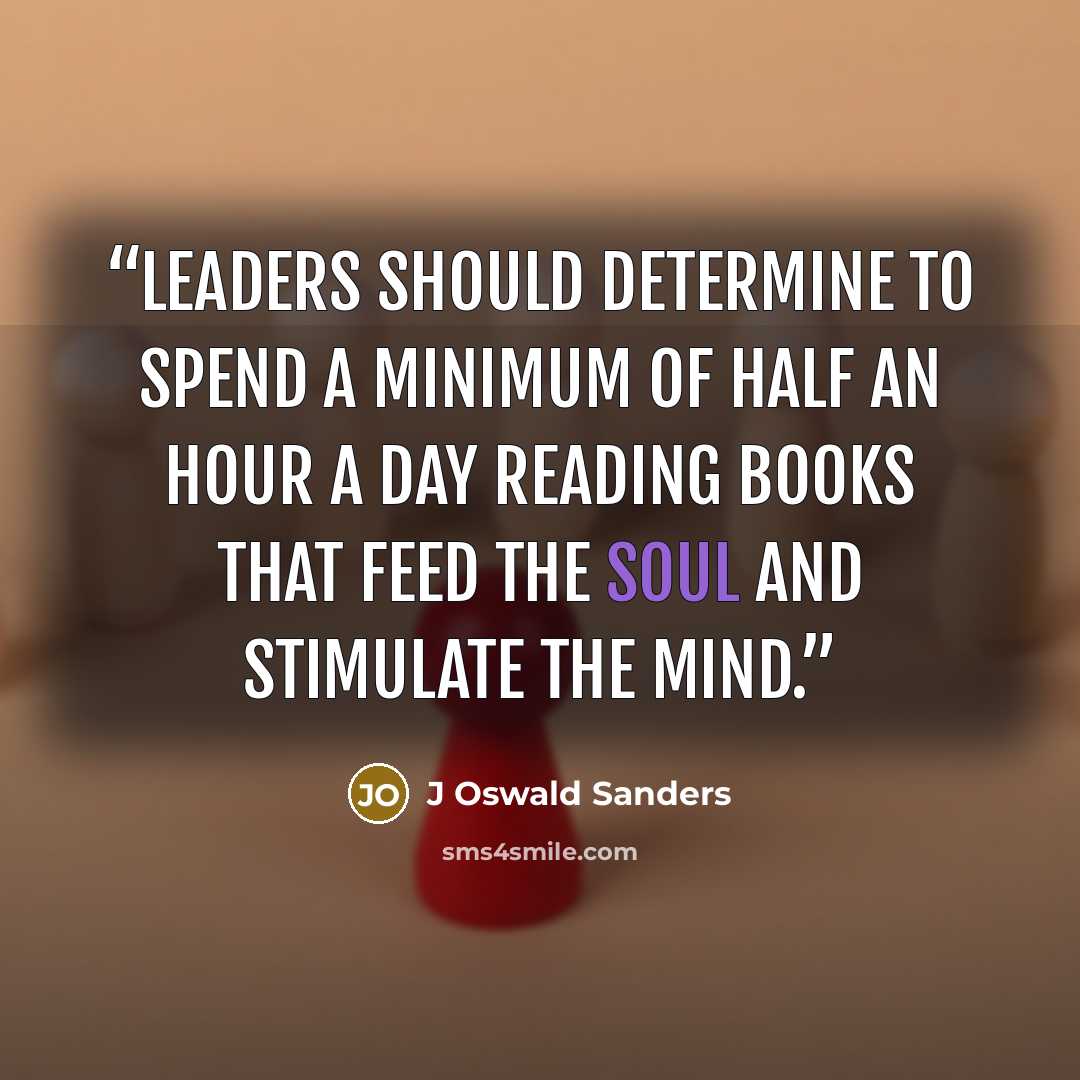 “Leaders should determine to spend a minimum of half an hour a day reading books that feed the soul and stimulate the mind.” quote by J Oswald Sanders