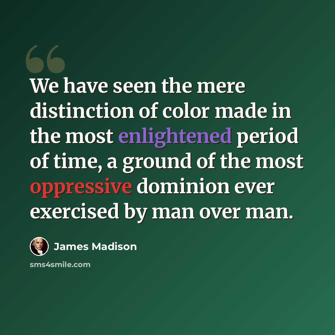 “We have seen the mere distinction of color made in the most enlightened period of time, a ground of the most oppressive dominion ever exercised by man over man.” quote by James Madison