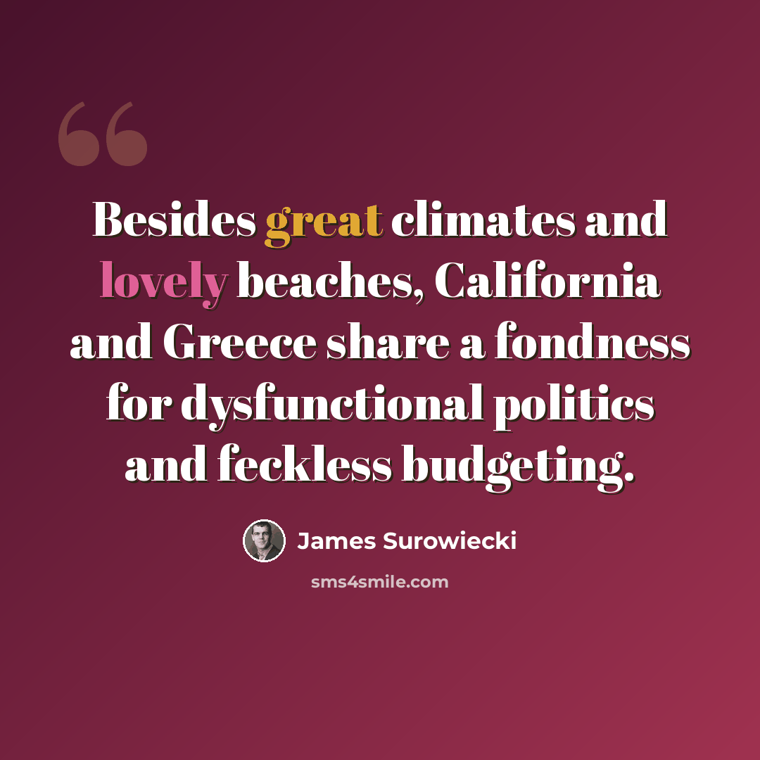 “Besides great climates and lovely beaches, California and Greece share a fondness for dysfunctional politics and feckless budgeting.” quote by James Surowiecki