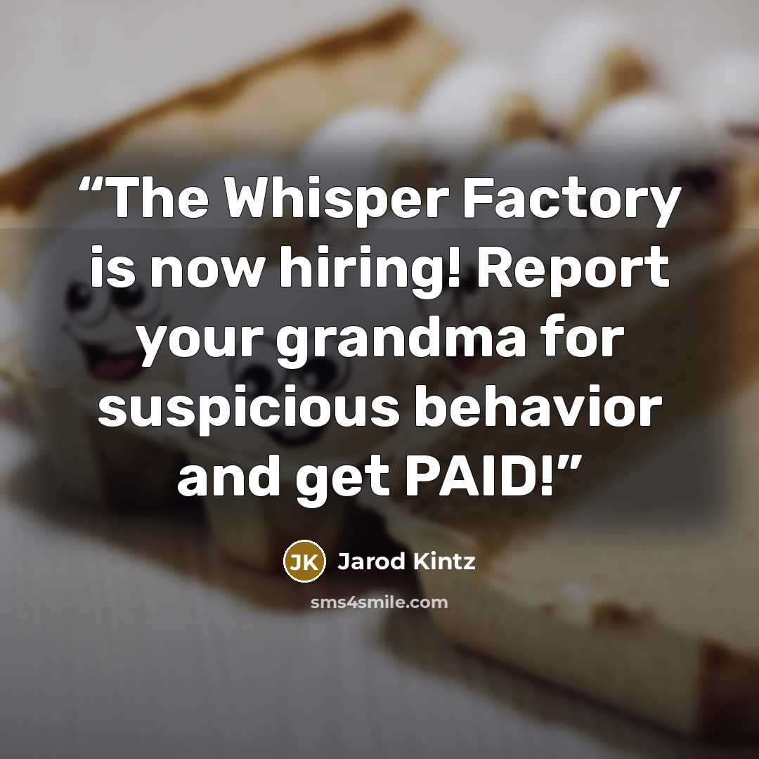 “The Whisper Factory is now hiring! Report your grandma for suspicious behavior and get PAID!” quote by Jarod Kintz
