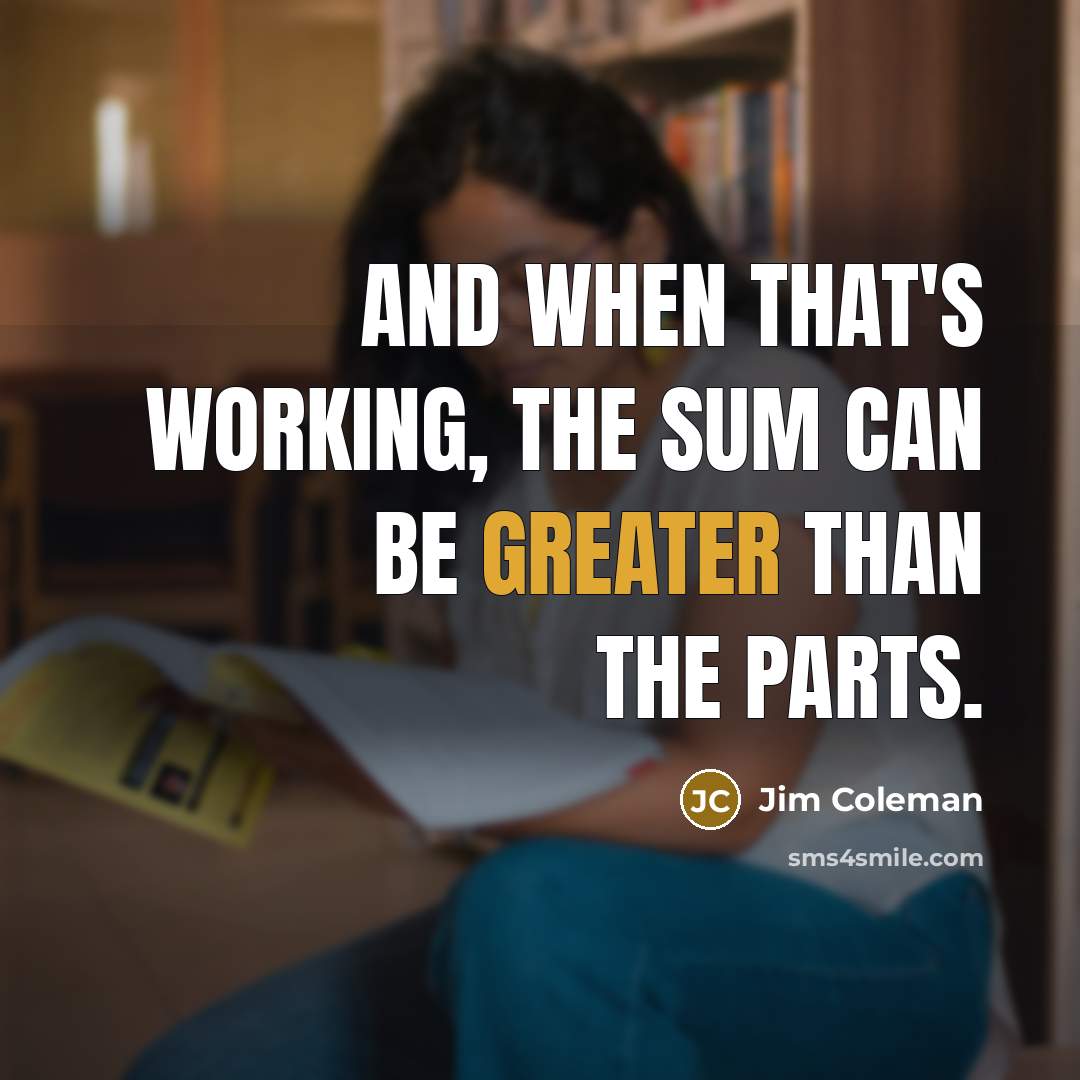 “And when that's working, the sum can be greater than the parts.” quote by Jim Coleman