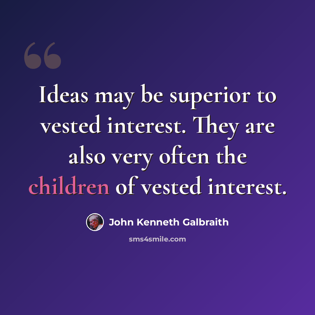 “Ideas may be superior to vested interest. They are also very often the children of vested interest.” quote by John Kenneth Galbraith