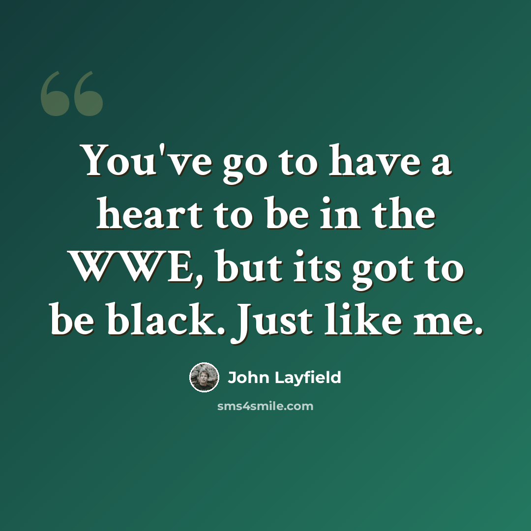 “You've go to have a heart to be in the WWE, but its got to be black. Just like me.” quote by John Layfield