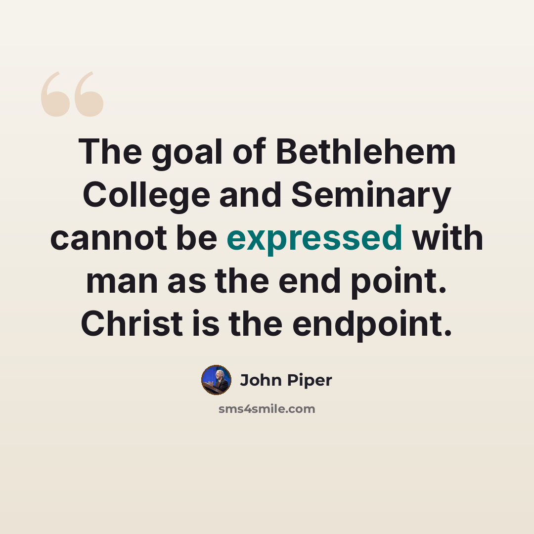 “The goal of Bethlehem College and Seminary cannot be expressed with man as the end point. Christ is the endpoint.” quote by John Piper