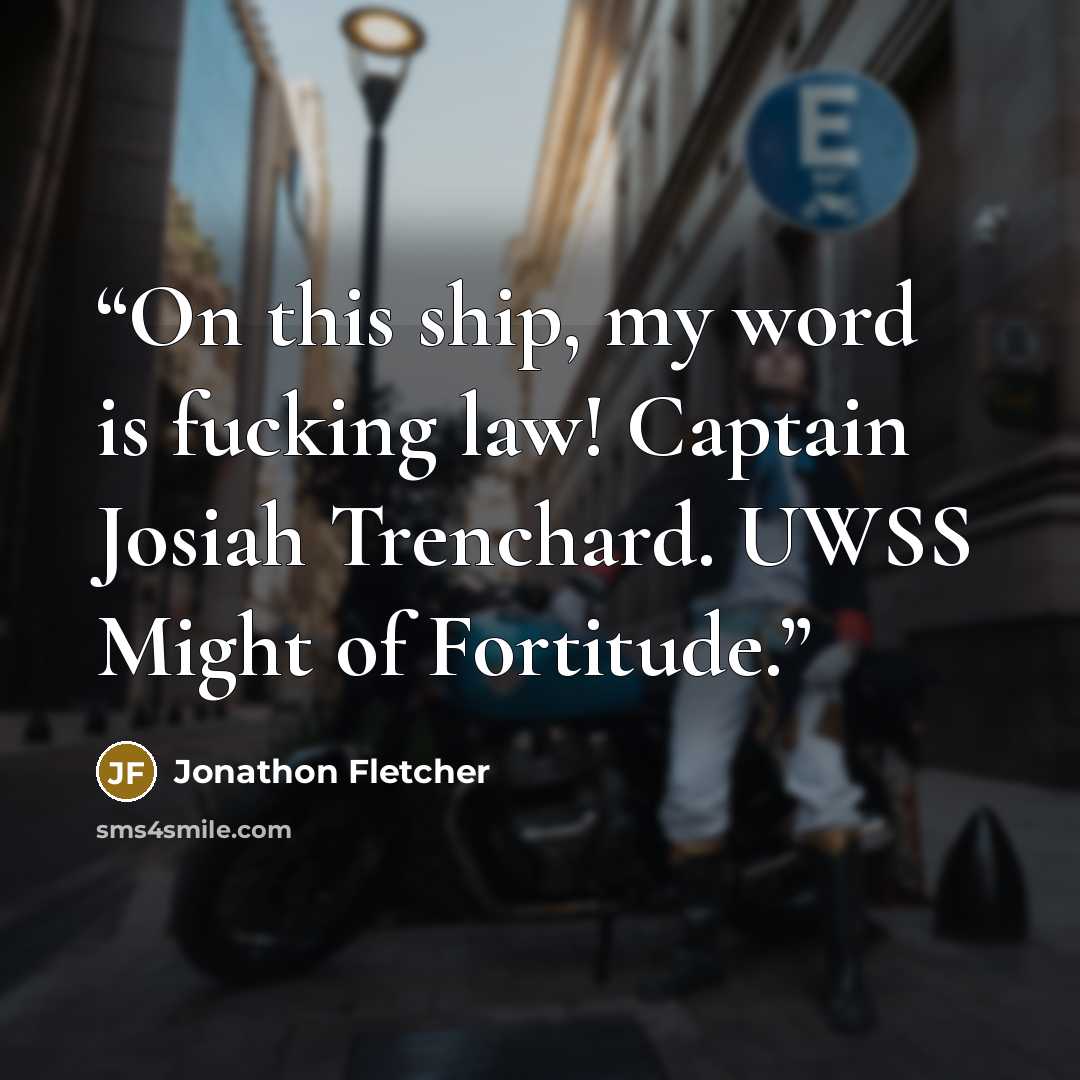 “On this ship, my word is fucking law! Captain Josiah Trenchard. UWSS Might of Fortitude.” quote by Jonathon Fletcher