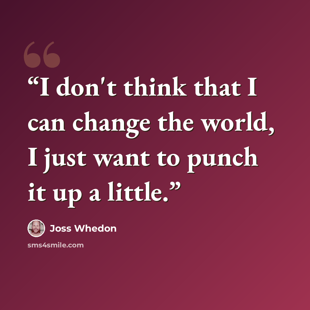 “I don't think that I can change the world, I just want to punch it up a little.” quote by Joss Whedon