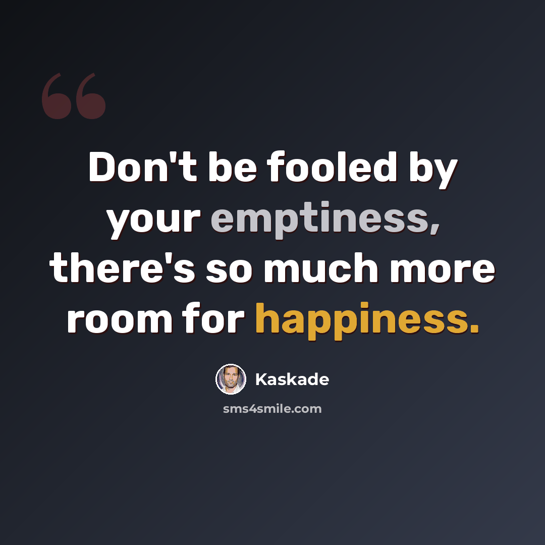 “Don't be fooled by your emptiness, there's so much more room for happiness.” quote by Kaskade