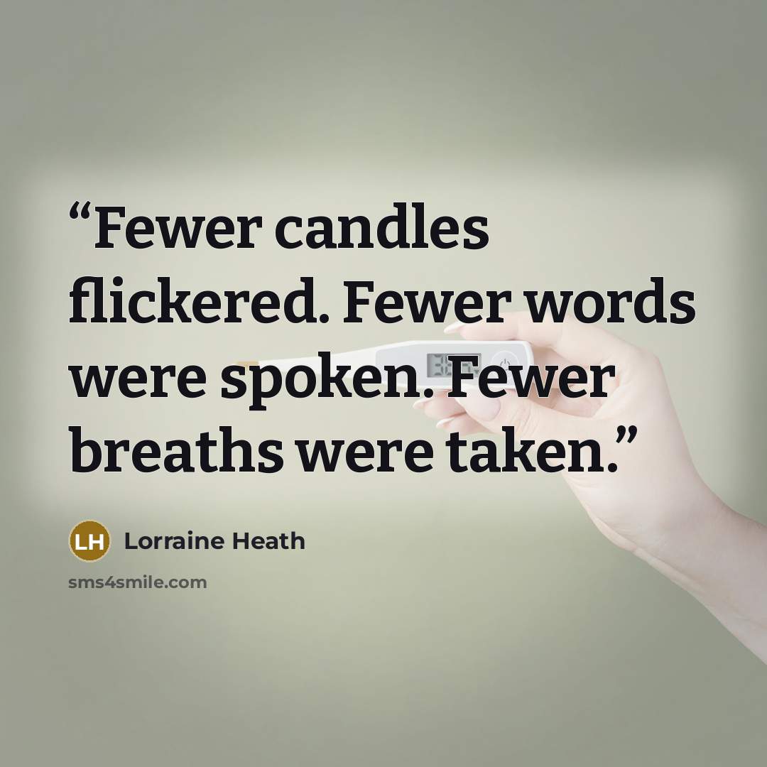 “Fewer candles flickered. Fewer words were spoken. Fewer breaths were taken.” quote by Lorraine Heath