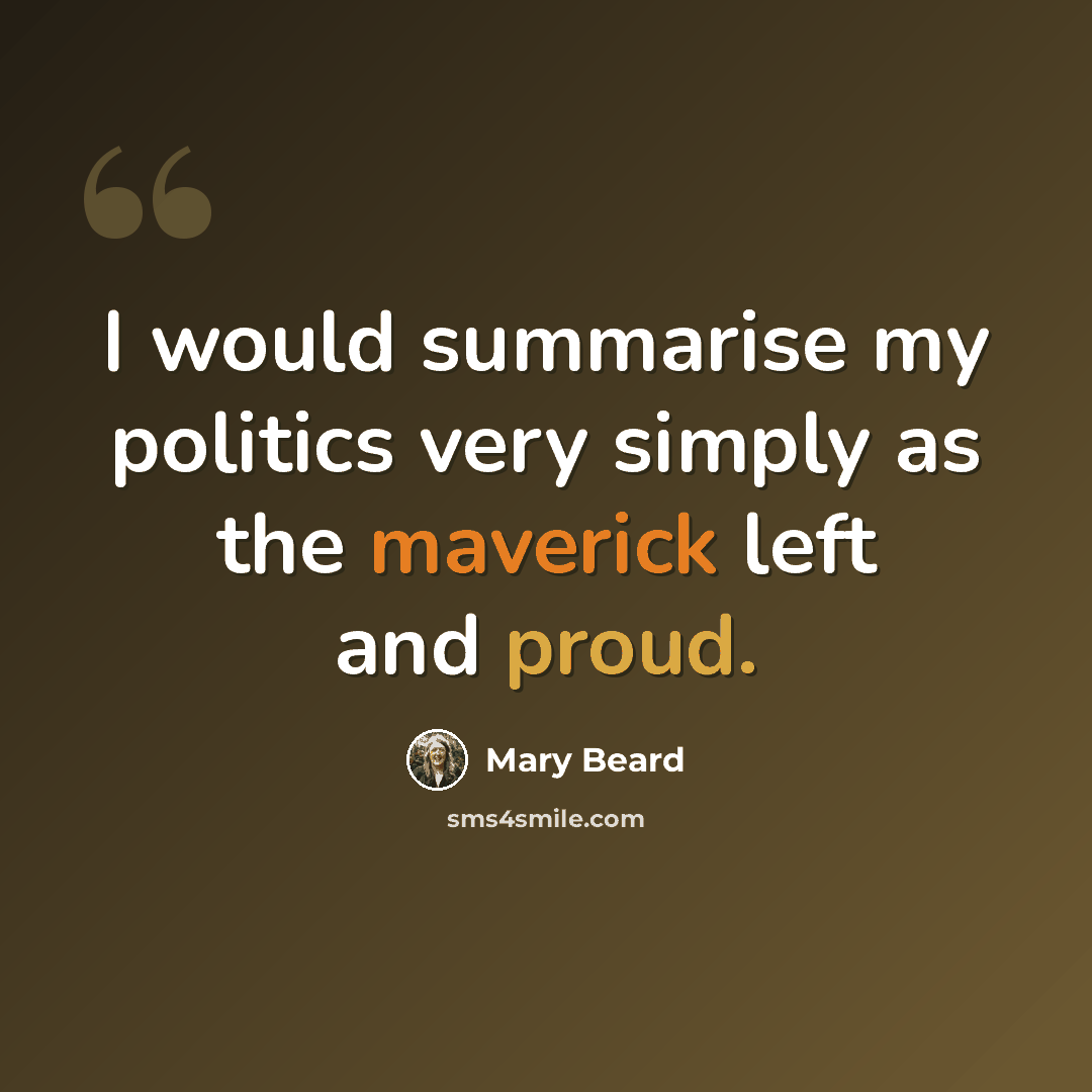 “I would summarise my politics very simply as the maverick left and proud.” quote by Mary Beard