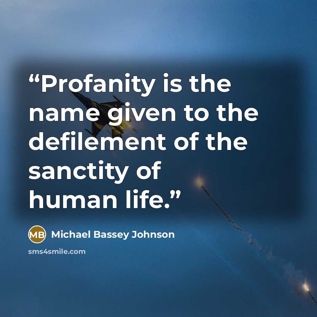 “Profanity is the name given to the defilement of the sanctity of human life.” quote by Michael Bassey Johnson