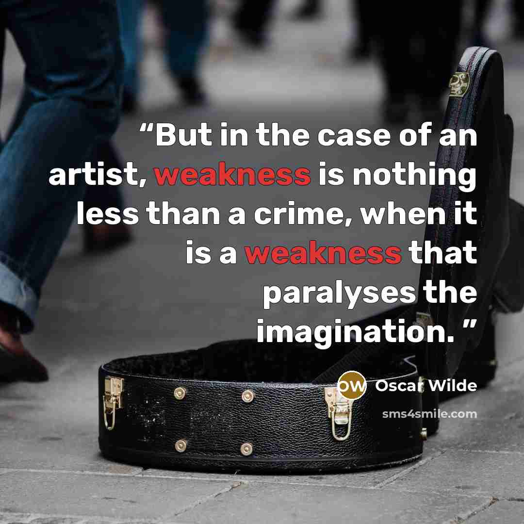 “But in the case of an artist, weakness is nothing less than a crime, when it is a weakness that paralyses the imagination.” quote by Oscar Wilde