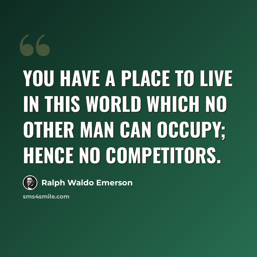 “You have a place to live in this world which no other man can occupy; hence no competitors.” quote by Ralph Waldo Emerson