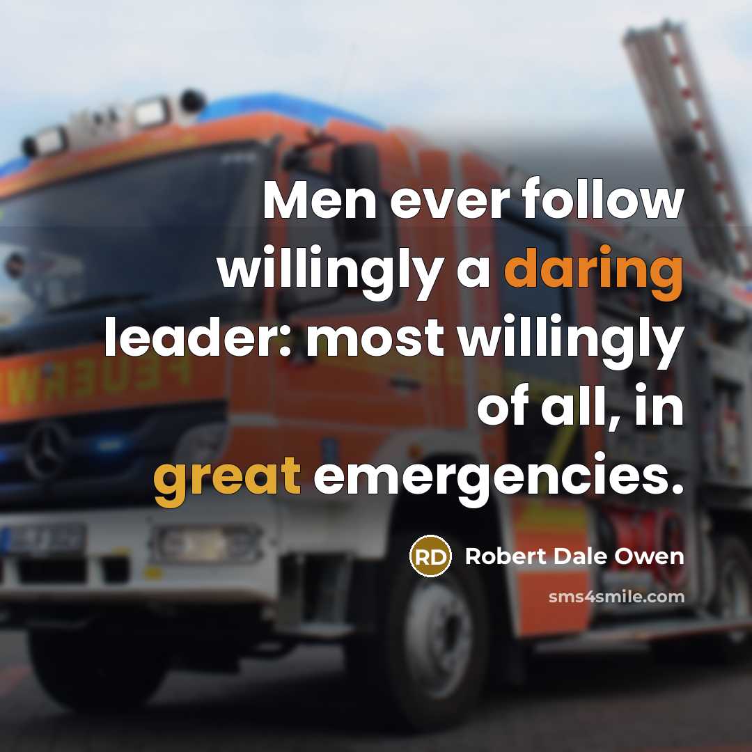“Men ever follow willingly a daring leader: most willingly of all, in great emergencies.” quote by Robert Dale Owen