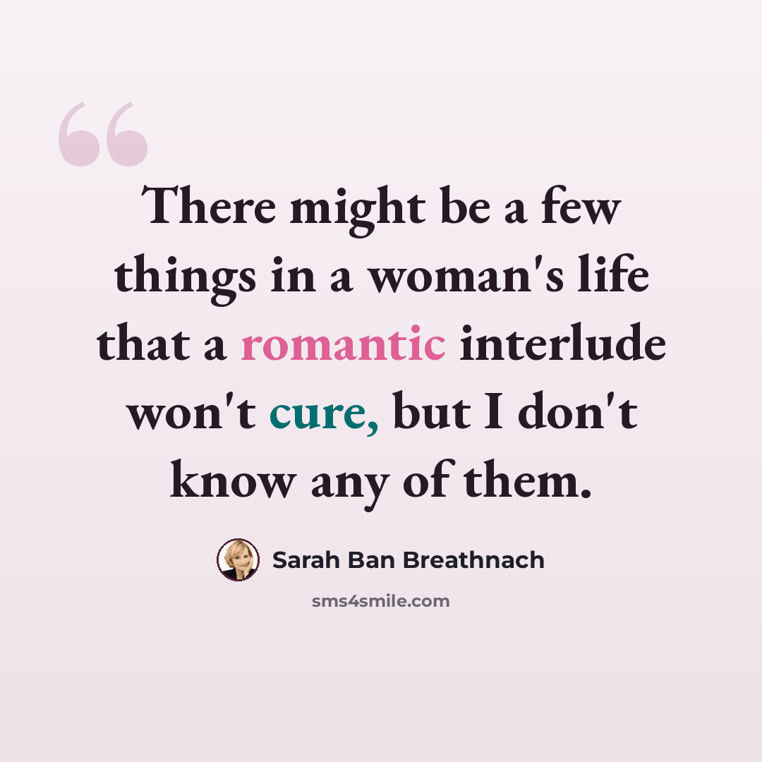 “There might be a few things in a woman's life that a romantic interlude won't cure, but I don't know any of them.” quote by Sarah Ban Breathnach