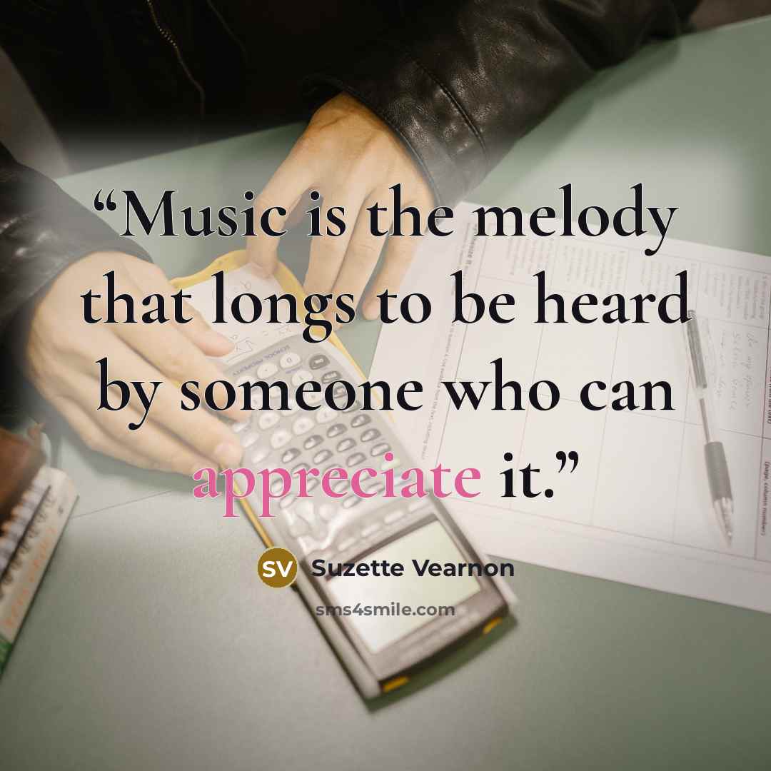 “Music is the melody that longs to be heard by someone who can appreciate it.” quote by Suzette Vearnon