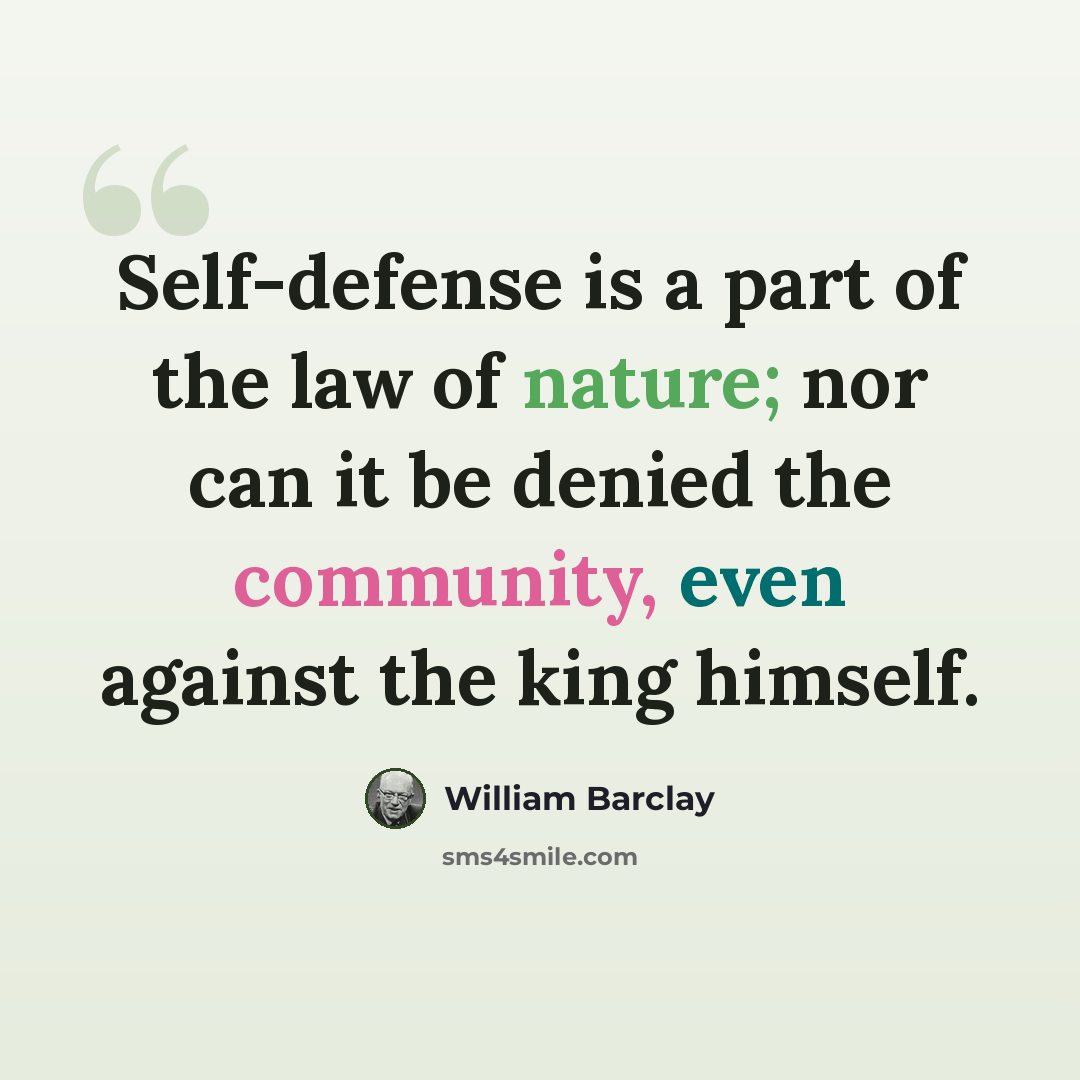 “Self-defense is a part of the law of nature; nor can it be denied the community, even against the king himself.” quote by William Barclay