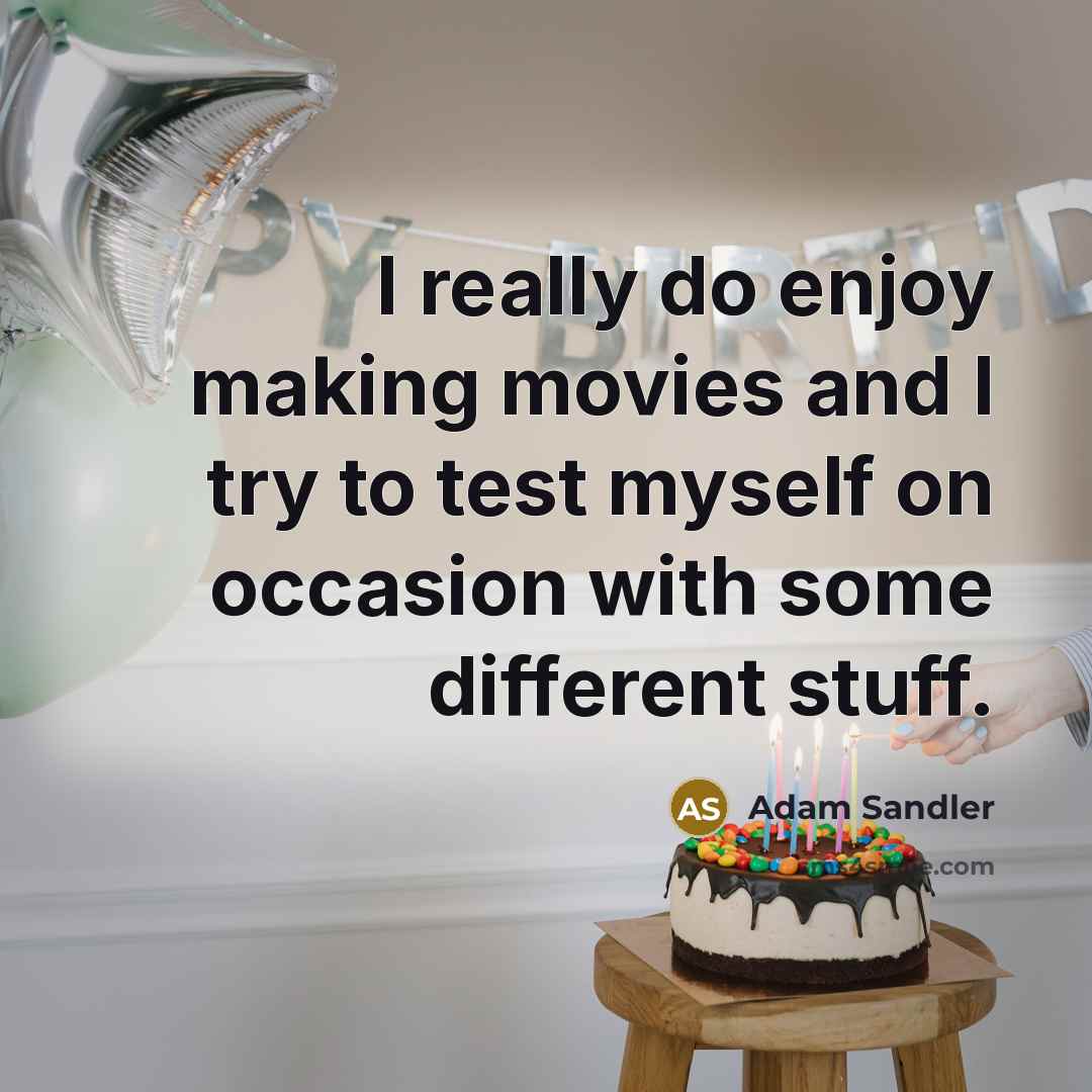 “I really do enjoy making movies and I try to test myself on occasion with some different stuff.” quote by Adam Sandler
