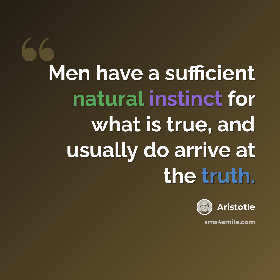 “Men have a sufficient natural instinct for what is true, and usually do arrive at the truth.” quote by Aristotle