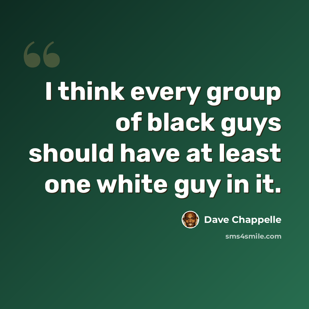 “I think every group of black guys should have at least one white guy in it.” quote by Dave Chappelle