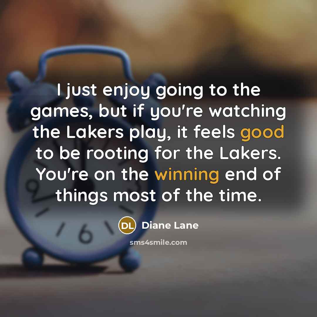 “I just enjoy going to the games, but if you're watching the Lakers play, it feels good to be rooting for the Lakers. You're on the winning end of things most of the time.” quote by Diane Lane