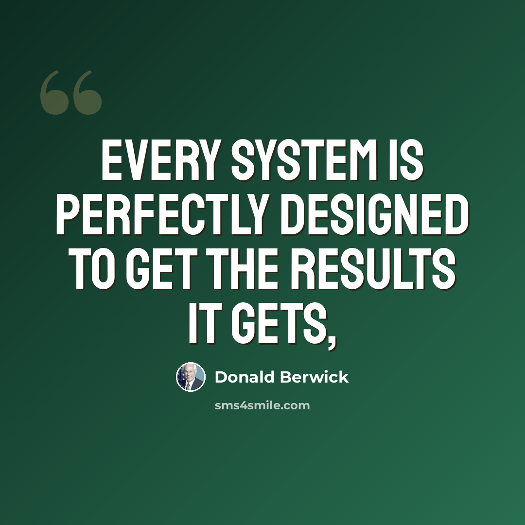 “Every system is perfectly designed to get the results it gets,” quote by Donald Berwick