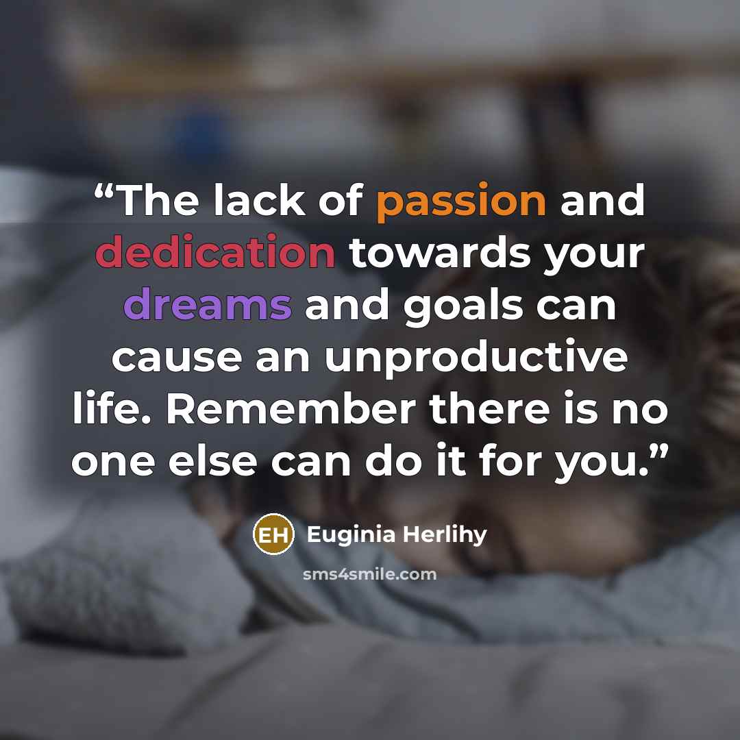 “The lack of passion and dedication towards your dreams and goals can cause an unproductive life. Remember there is no one else can do it for you.” quote by Euginia Herlihy