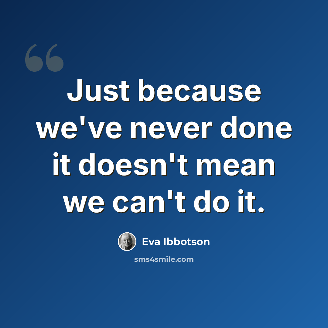“Just because we've never done it doesn't mean we can't do it.” quote by Eva Ibbotson