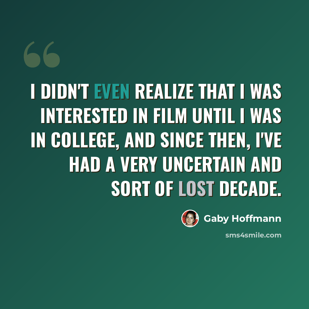 “I didn't even realize that I was interested in film until I was in college, and since then, I've had a very uncertain and sort of lost decade.” quote by Gaby Hoffmann