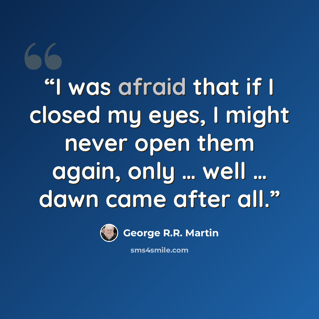 “I was afraid that if I closed my eyes, I might never open them again, only … well … dawn came after all.” quote by George R.R. Martin