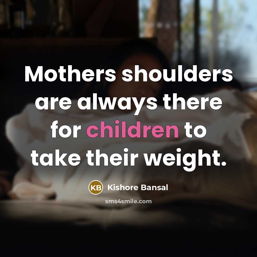 “Mothers shoulders are always there for children to take their weight.” quote by Kishore Bansal