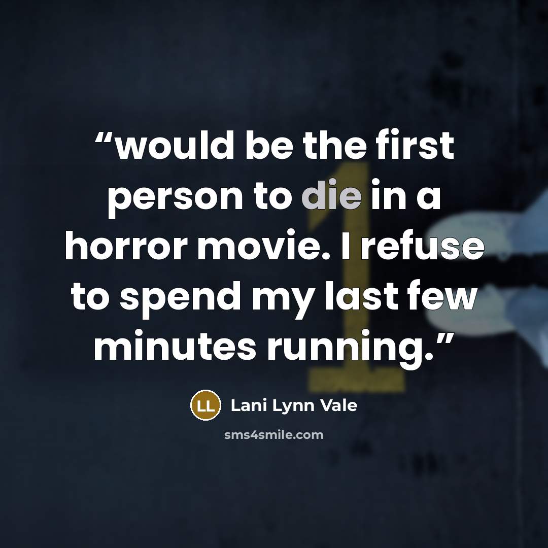 “would be the first person to die in a horror movie. I refuse to spend my last few minutes running.” quote by Lani Lynn Vale