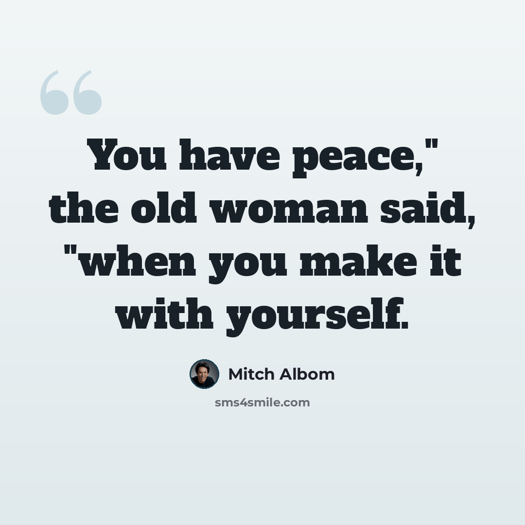 “You have peace," the old woman said, "when you make it with yourself.” quote by Mitch Albom