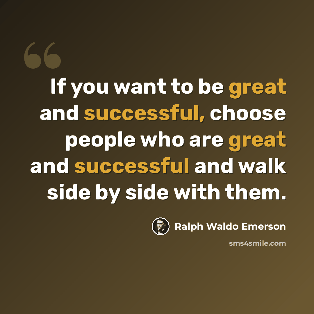 “If you want to be great and successful, choose people who are great and successful and walk side by side with them.” quote by Ralph Waldo Emerson