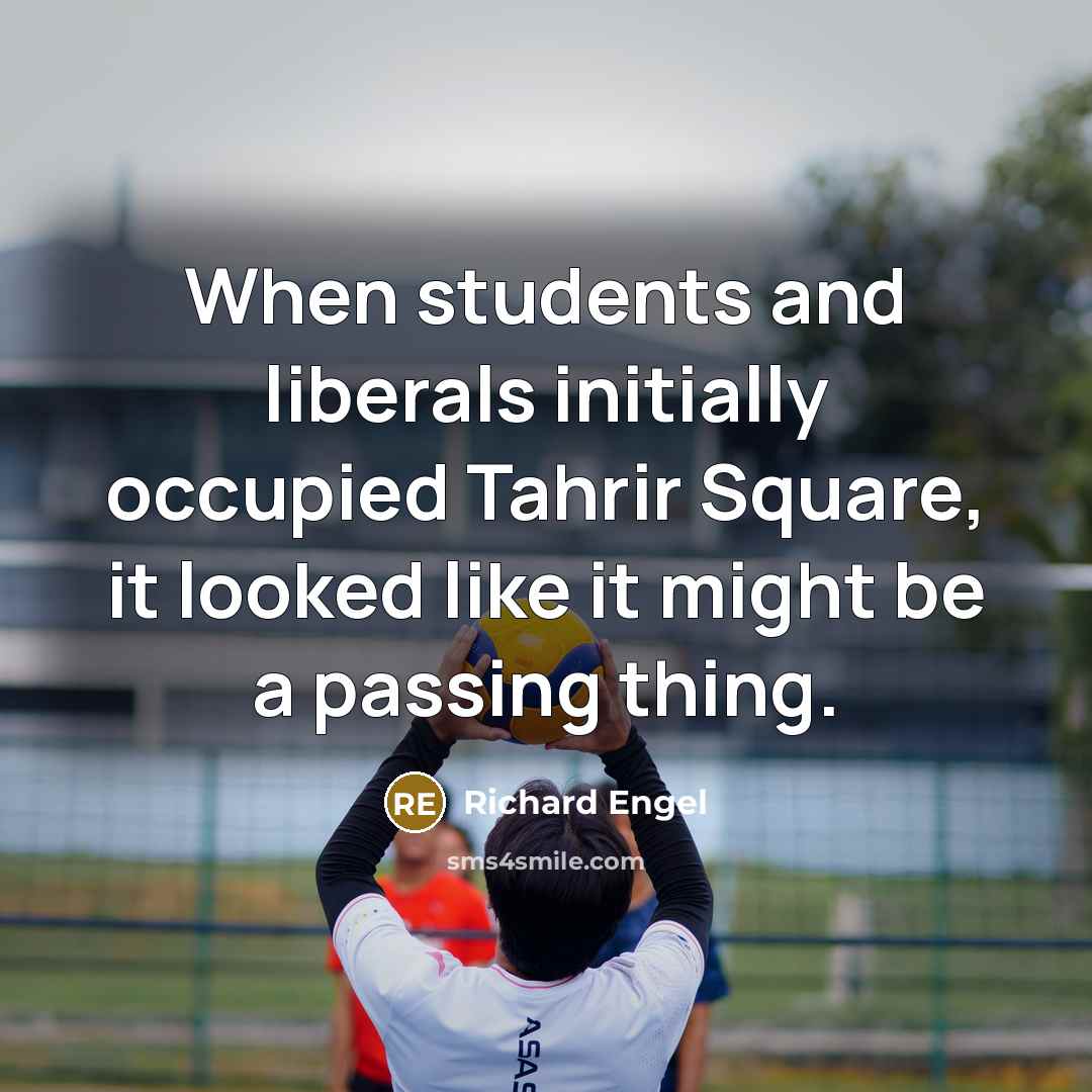“When students and liberals initially occupied Tahrir Square, it looked like it might be a passing thing.” quote by Richard Engel