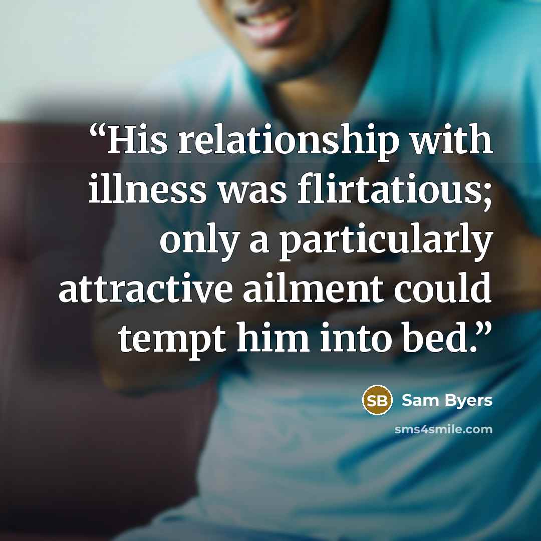 “His relationship with illness was flirtatious; only a particularly attractive ailment could tempt him into bed.” quote by Sam Byers