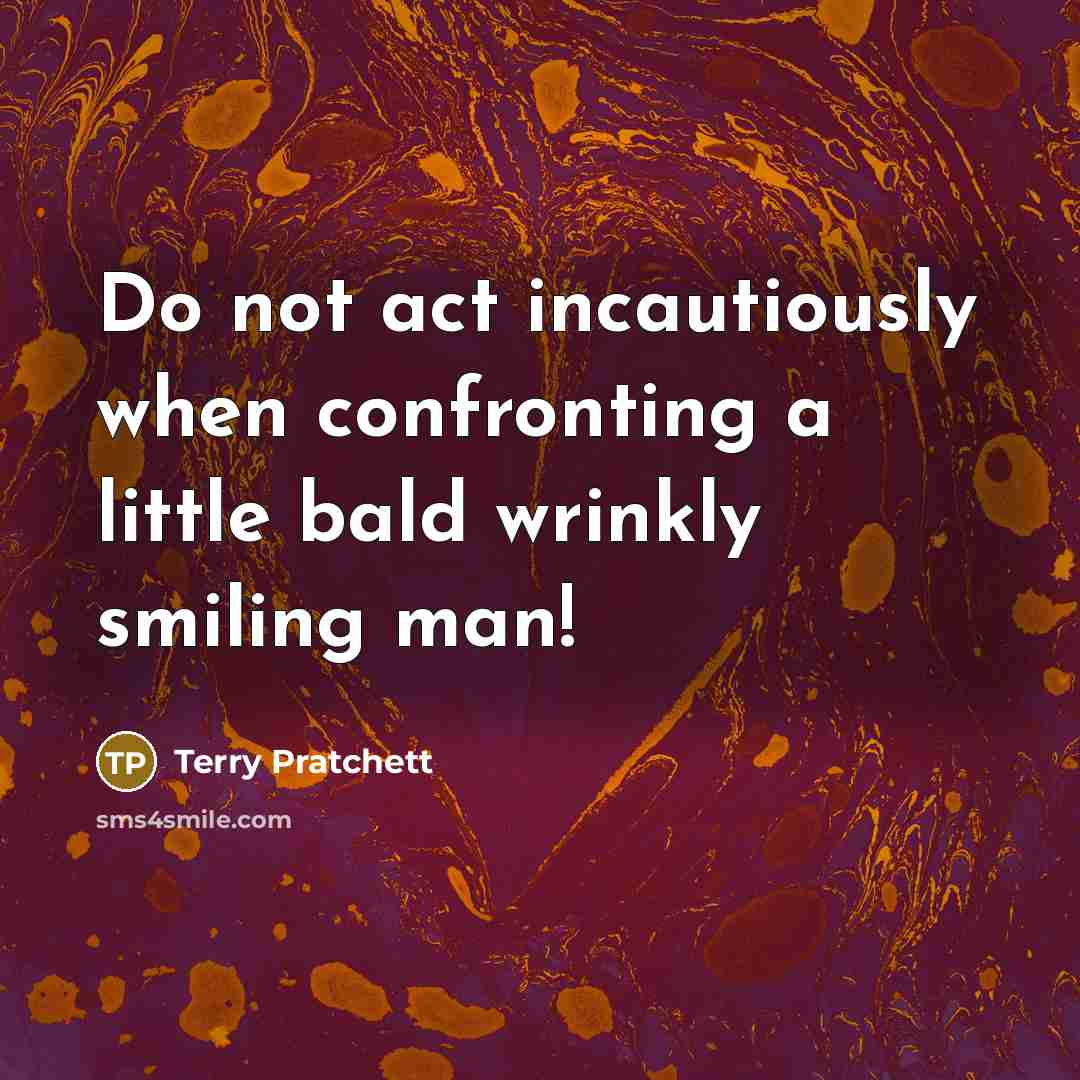 “Do not act incautiously when confronting a little bald wrinkly smiling man!” quote by Terry Pratchett