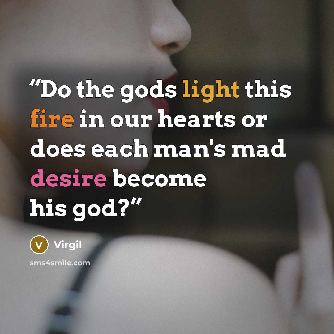 “Do the gods light this fire in our hearts or does each man's mad desire become his god?” quote by Virgil