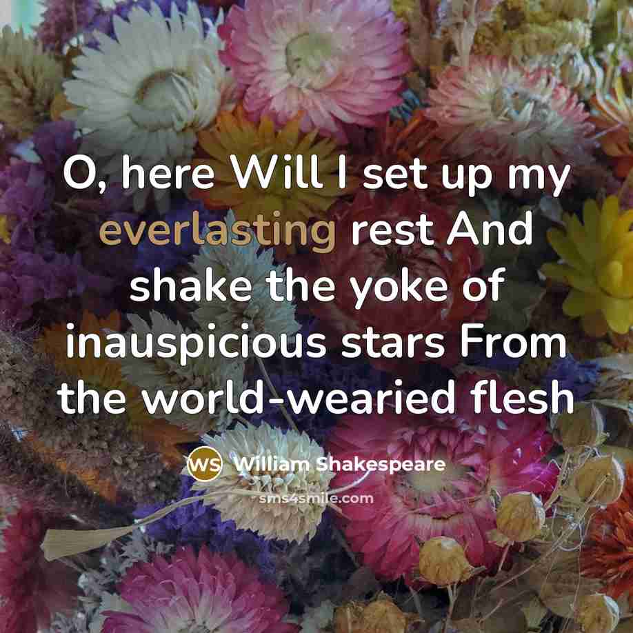 “O, here Will I set up my everlasting rest And shake the yoke of inauspicious stars From the world-wearied flesh” quote by William Shakespeare