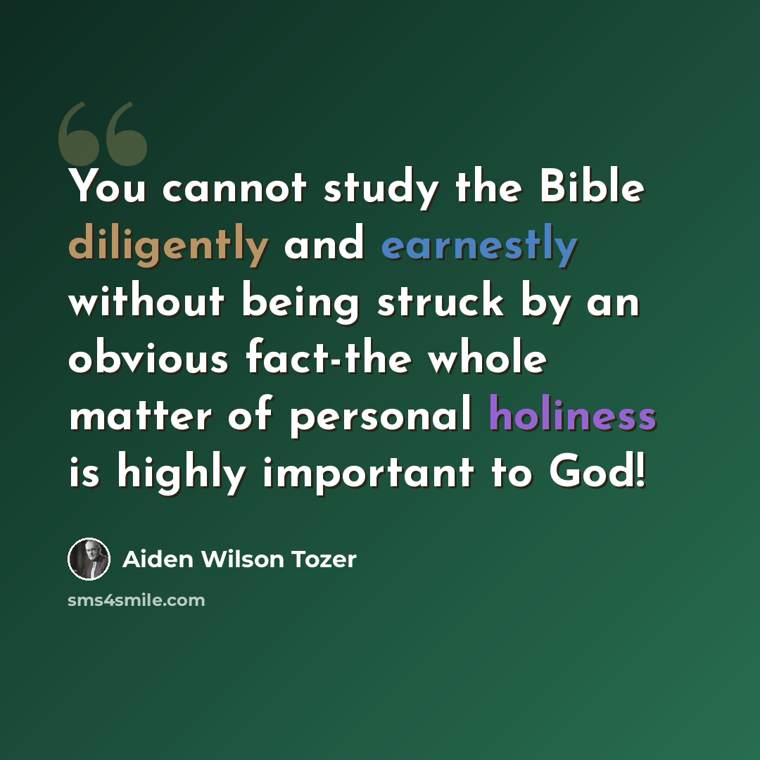 “You cannot study the Bible diligently and earnestly without being struck by an obvious fact-the whole matter of personal holiness is highly important to God!” quote by Aiden Wilson Tozer