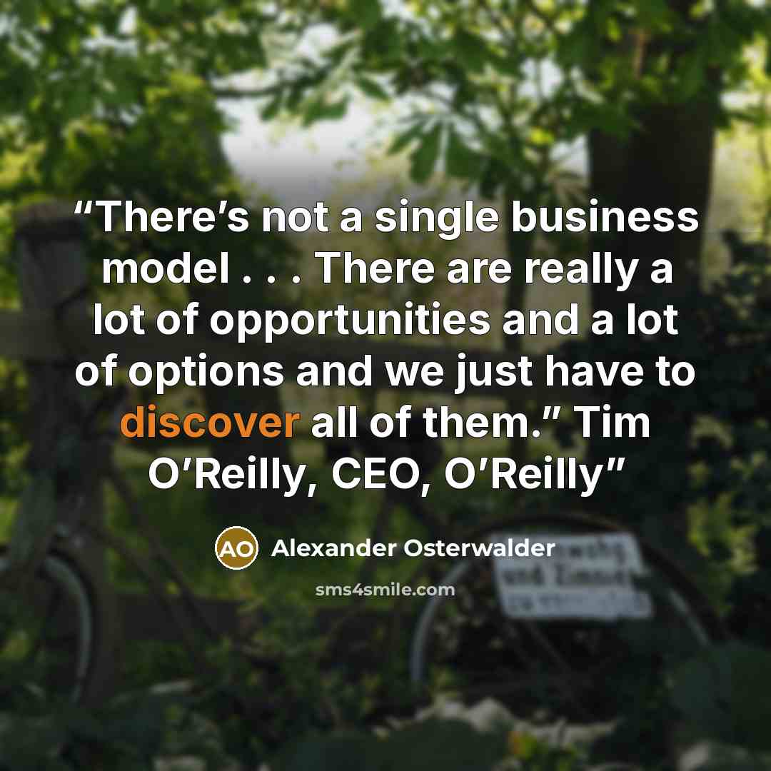 “There’s not a single business model . . . There are really a lot of opportunities and a lot of options and we just have to discover all of them.” Tim O’Reilly, CEO, O’Reilly” quote by Alexander Osterwalder