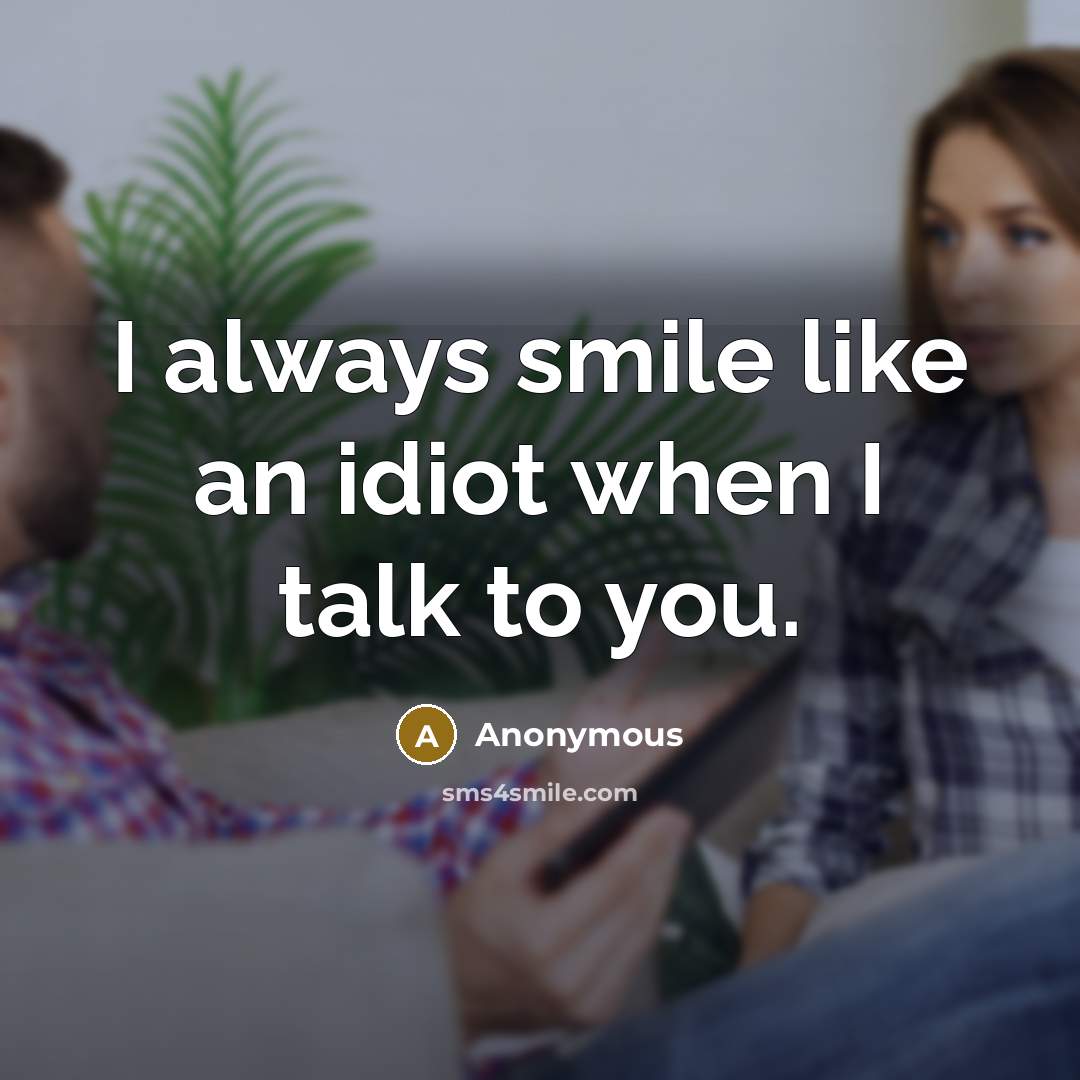 “I always smile like an idiot when I talk to you.” quote by Anonymous