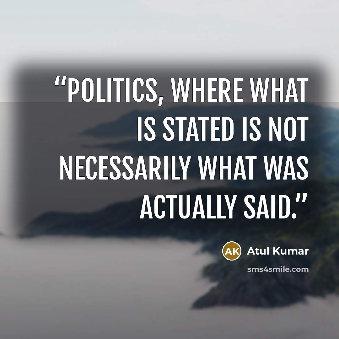 “politics, where what is stated is not necessarily what was actually said.” quote by Atul Kumar