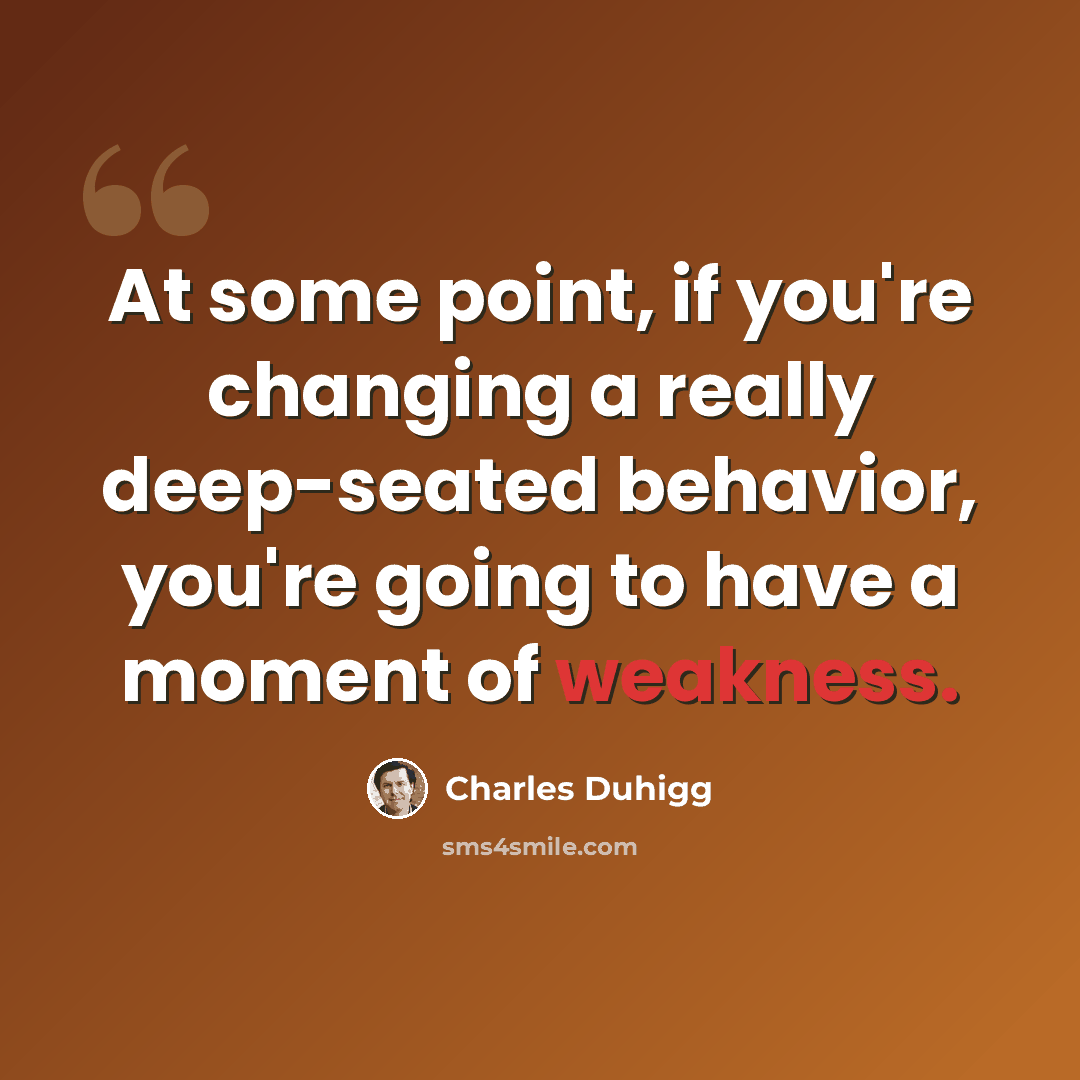 “At some point, if you're changing a really deep-seated behavior, you're going to have a moment of weakness.” quote by Charles Duhigg