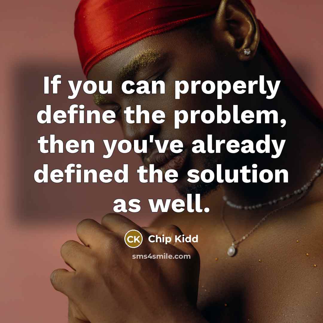 “If you can properly define the problem, then you've already defined the solution as well.” quote by Chip Kidd